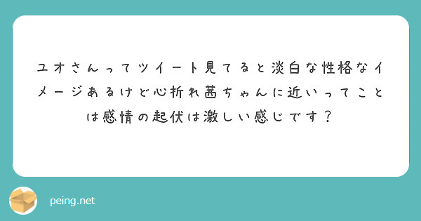 ユオさんってツイート見てると淡白な性格なイメージあるけど心折れ茜ちゃんに近いってことは感情の起伏は激しい感じです Peing 質問箱