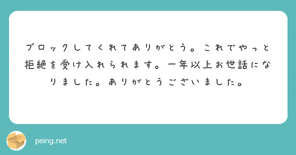ブロックしてくれてありがとう。これでやっと拒絶を受け入れられます。一年以上お世話になりました。ありがとうございました。