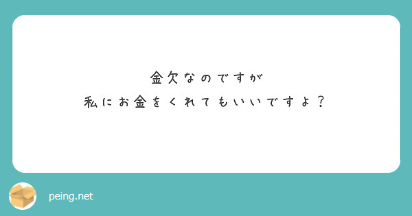 金欠なのですが 私にお金をくれてもいいですよ？ | Peing -質問箱-