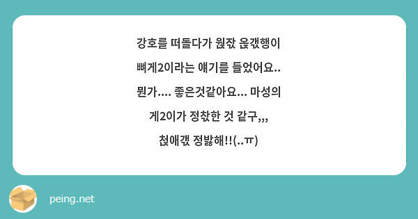 강호를 떠돌다가 웑잓 옩갟행이 뼈게2이라는 얘기를 들었어요..
뭔가.... 좋은것같아요... 마성의 게2이가 정찫한 것 같구,,,
첝애갟 정밣해!!(..ㅠ)