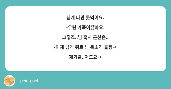 님캐 나만 못먹어요.
-우린 가족이잖아요.
그렇죠..님 혹시 근친은..
-이제 님캐 뒤로 님 목소리 들림ㅋ
제기랄..저도요ㅋ
