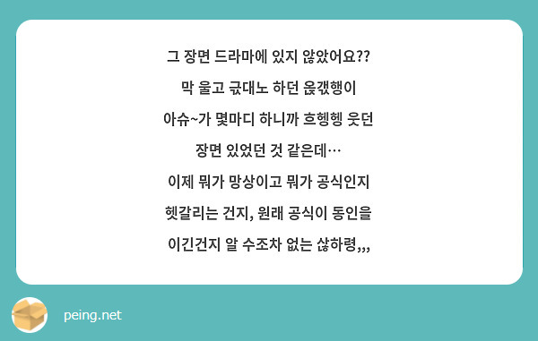 그 장면 드라마에 있지 않았어요??
막 울고 귻대노 하던 옩갟행이 아슈~가 몇마디 하니까 흐헹헹 웃던 장면 있었던 것 같은데…
이제 뭐가 망상이고 뭐가 공식인지 헷갈리는 건지, 원래 공식이 동인을 이긴건지 알 수조차 없는 삲하령,,,