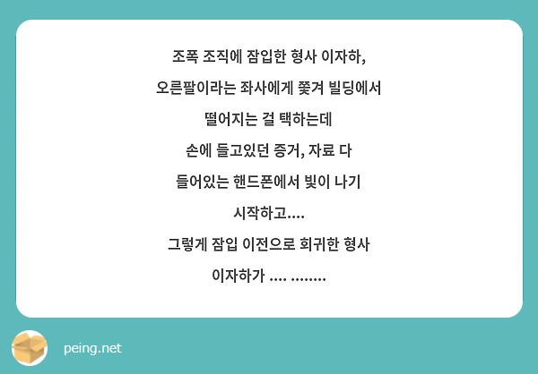 
조폭 조직에 잠입한 형사 이자하, 오른팔이라는 좌사에게 쫓겨 빌딩에서 떨어지는 걸 택하는데 
손에 들고있던 증거, 자료 다 들어있는 핸드폰에서 빛이 나기 시작하고....
그렇게 잠입 이전으로 회귀한 형사 이자하가 .... ........

