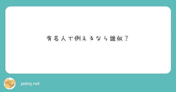 有名人で例えるなら誰似 Peing 質問箱