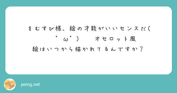 をむすび様 絵の才能がいいセンスだ W オセロット風 絵はいつから描かれてるんですか Peing 質問箱