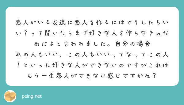 恋人がいる友達に恋人を作るにはどうしたらいい って聞いたらまず好きな人を作らなきゃだめだよと言われました 自分の Peing 質問箱