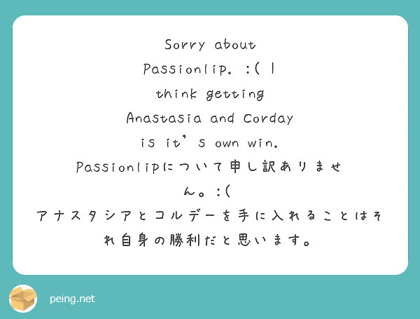 Sorry about Passionlip. :( I think getting Anastasia and Corday is it's own win. Passionlipについて申し訳ありません。:(  アナスタシアとコルデーを手に入れることはそれ自身の勝利だと思います。