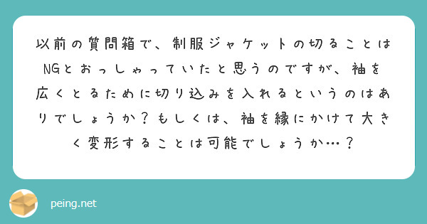 以前の質問箱で、制服ジャケットの切ることはNGとおっしゃっていたと思うのですが、袖を広くとるために切り込みを入れるというのはありでしょうか？もしくは、袖を縁にかけて大きく変形することは可能でしょうか…？