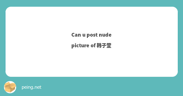 Can u post nude picture of 韩子萱