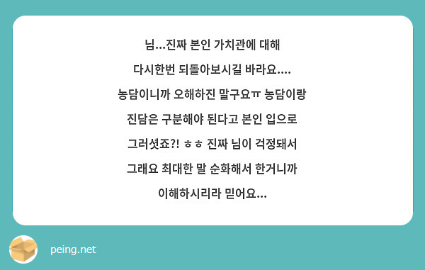 님...진짜 본인 가치관에 대해 다시한번 되돌아보시길 바라요.... 농담이니까 오해하진 말구요ㅠ 농담이랑 진담은 구분해야 된다고 본인 입으로 그러셧죠?! ㅎㅎ 진짜 님이 걱정돼서 그래요 최대한 말 순화해서 한거니까 이해하시리라 믿어요...