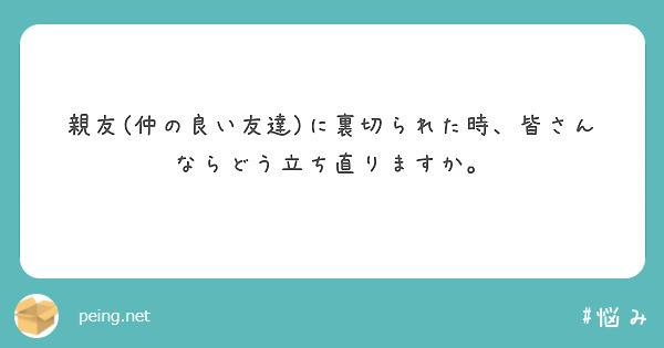 親友 仲の良い友達 に裏切られた時 皆さんならどう立ち直りますか Peing 質問箱