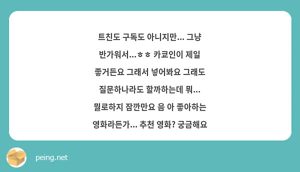 트친도 구독도 아니지만... 그냥 반가워서...ㅎㅎ 카쿄인이 제일 좋거든요 그래서 넣어봐요 그래도 질문하나라도 할까하는데 뭐... 뭘로하지 잠깐만요 음 아 좋아하는 영화라든가... 추천 영화? 궁금해요