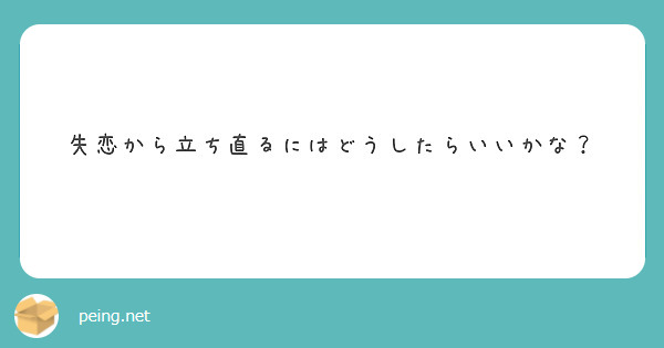 失恋から立ち直るにはどうしたらいいかな Peing 質問箱