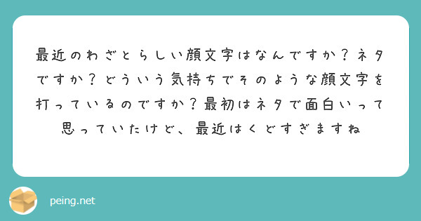 最近のわざとらしい顔文字はなんですか ネタですか どういう気持ちでそのような顔文字を打っているのですか 最初はネ Peing 質問箱