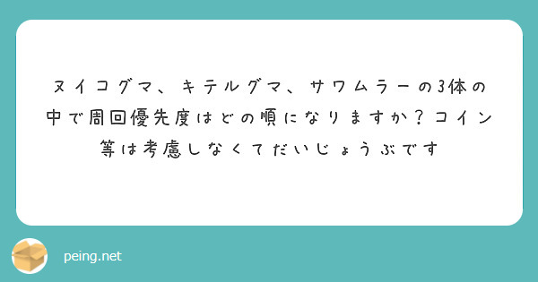 ヌイコグマ キテルグマ サワムラーの3体の中で周回優先度はどの順になりますか コイン等は考慮しなくてだいじょうぶ Peing 質問箱
