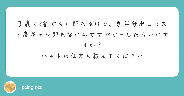 子鹿で8割ぐらい即れるけど、乳半分出したスト高ギャル即れないんですがどーしたらいいですか？
ハットの仕方も教えてください