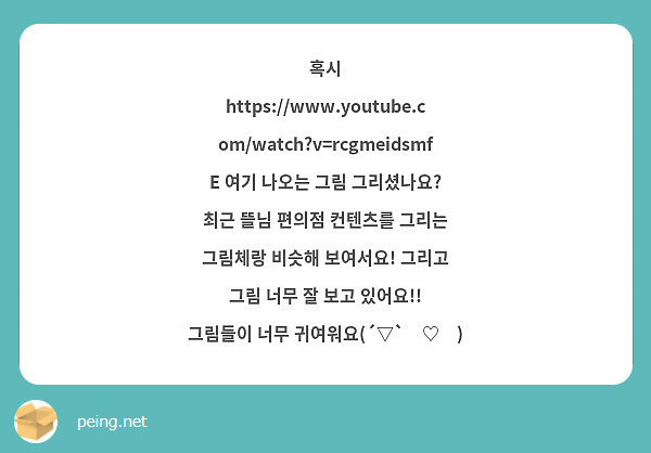 혹시 https://www.youtube.com/watch?v=rcgmeidsmfE 여기 나오는 그림 그리셨나요? 최근 뜰님 편의점 컨텐츠를 그리는 그림체랑 비슷해 보여서요! 그리고 그림 너무 잘 보고 있어요!! 그림들이 너무 귀여워요(´▽`ʃ♡ƪ)