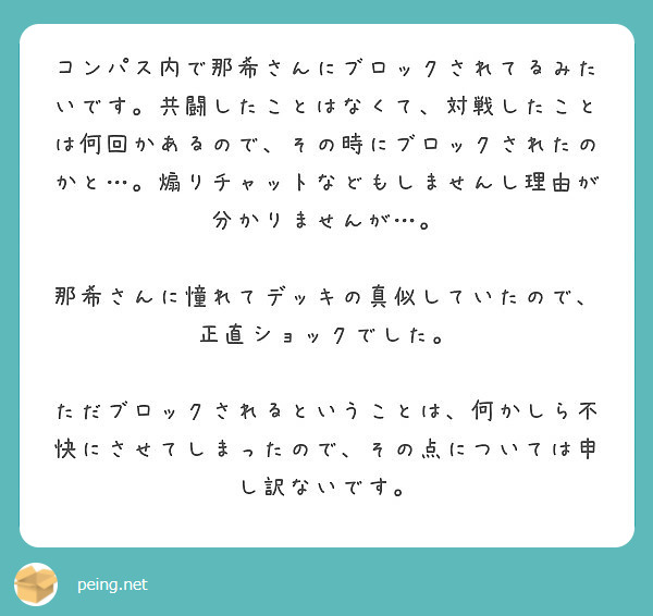 コンパス内で那希さんにブロックされてるみたいです 共闘したことはなくて 対戦したことは何回かあるので その時にブ Peing 質問箱