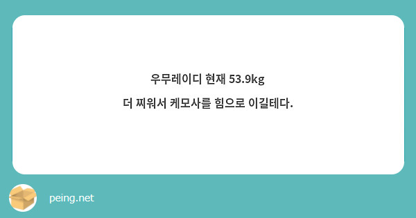 우무레이디 현재 53.9kg
더 찌워서 케모사를 힘으로 이길테다.