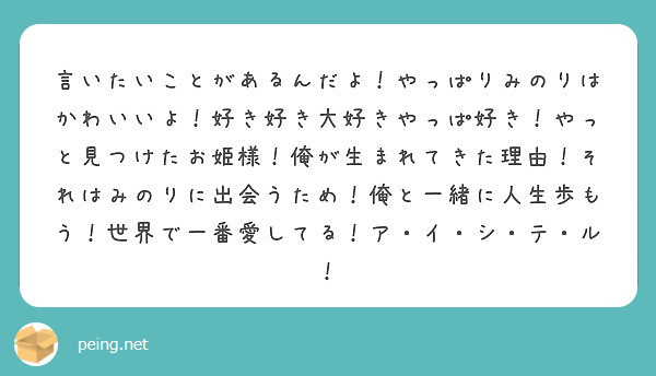 言いたいことがあるんだよ やっぱりみのりはかわいいよ 好き好き大好きやっぱ好き やっと見つけたお姫様 俺が生まれ Peing 質問箱