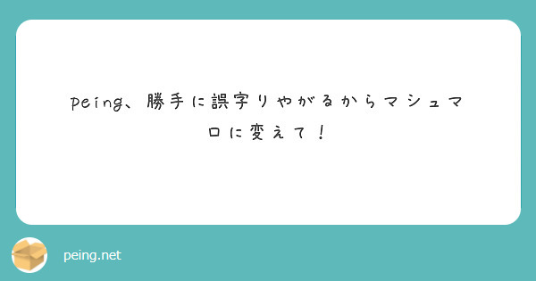 peing、勝手に誤字りやがるからマシュマロに変えて！