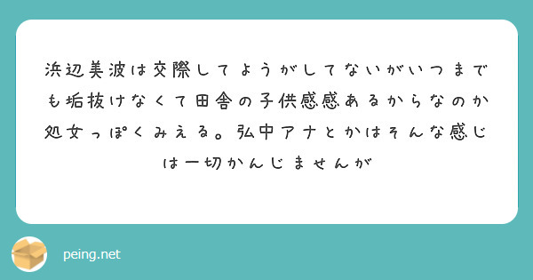 浜辺美波は交際してようがしてないがいつまでも垢抜けなくて田舎の子供感感あるからなのか処女っぽくみえる 弘中アナと Peing 質問箱