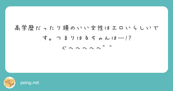 高学歴だったり頭のいい女性はエロいらしいです。つまりはるちゃんは… ぐへへへへへ Peing 質問箱