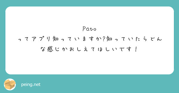 Pato ってアプリ知っていますか?知っていたらどんな感じかおしえてほしいです！