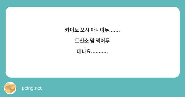 카이토 오시 아니여두....... 트친소 맘 찍어두 대나요...........