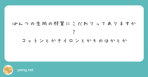 ぱんつの生地の材質にこだわりってありますか？
コットンとかナイロンとかそのほかとか