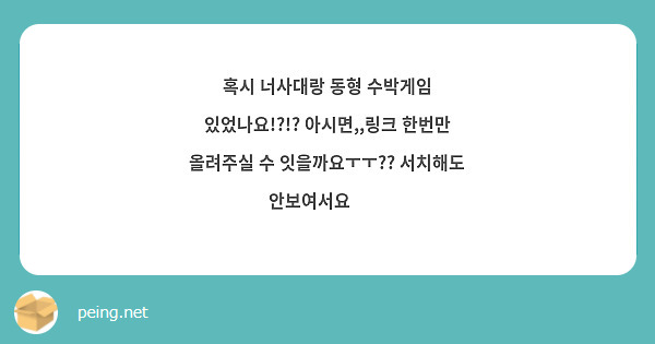 혹시 너사대랑 동형 수박게임 있었나요!?!? 아시면,,링크 한번만 올려주실 수 잇을까요ㅜㅜ?? | Peing -질문함-