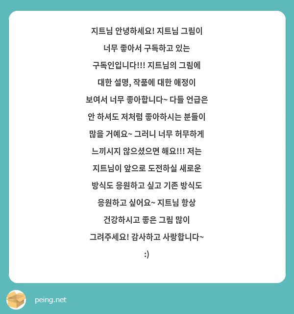 지트님 안녕하세요! 지트님 그림이 너무 좋아서 구독하고 있는 구독인입니다!!! 지트님의 그림에 대한 설명, 작품에 대한 애정이 보여서 너무 좋아합니다~ 다들 언급은 안 하셔도 저처럼 좋아하시는 분들이 많을 거예요~ 그러니 너무 허무하게 느끼시지 않으셨으면 해요!!! 저는 지트님이 앞으로 도전하실 새로운 방식도 응원하고 싶고 기존 방식도 응원하고 싶어요~ 지트님 항상 건강하시고 좋은 그림 많이 그려주세요! 감사하고 사랑합니다~ :)
