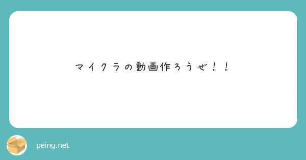 マイクラの動画作ろうぜ Peing 質問箱