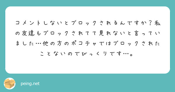 コメントしないとブロックされるんですか？私の友達もブロックされてて見れないと言っていました…他の方のポコチャでは | Peing -質問箱-