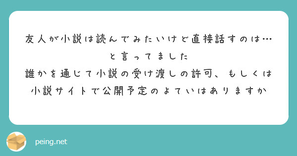 友人が小説は読んでみたいけど直接話すのは…と言ってました
誰かを通じて小説の受け渡しの許可、もしくは小説サイトで公開予定のよていはありますか