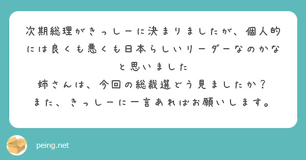 次期総理がきっしーに決まりましたが、個人的には良くも悪くも日本らしいリーダーなのかなと思いました
姉さんは、今回の総裁選どう見ましたか？
また、きっしーに一言あればお願いします。