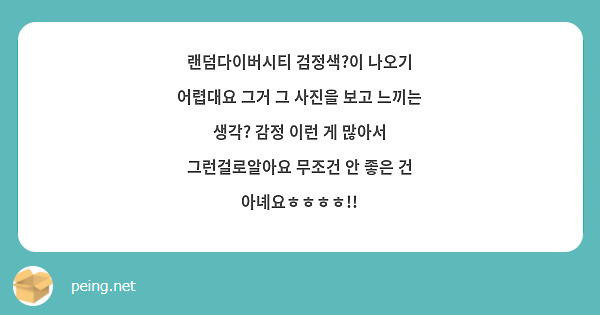 랜덤다이버시티 검정색?이 나오기 어렵대요 그거 그 사진을 보고 느끼는 생각? 감정 이런 게 많아서 | Peing -질문함- 랜덤다이버시티 검정색?이 나오기 어렵대요 그거 그 사진을 보고 느끼는 생각? 감정 이런 게 많아서 | Peing -질문함-