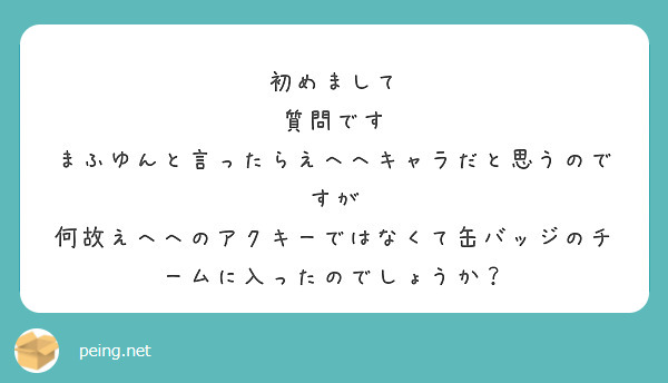 初めまして
質問です
まふゆんと言ったらえへへキャラだと思うのですが
何故えへへのアクキーではなくて缶バッジのチームに入ったのでしょうか？
