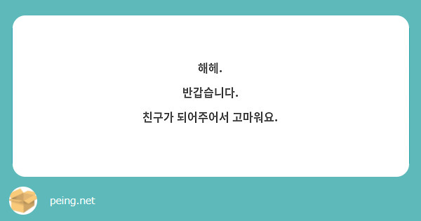해헤. 
반갑습니다. 
친구가 되어주어서 고마워요. 