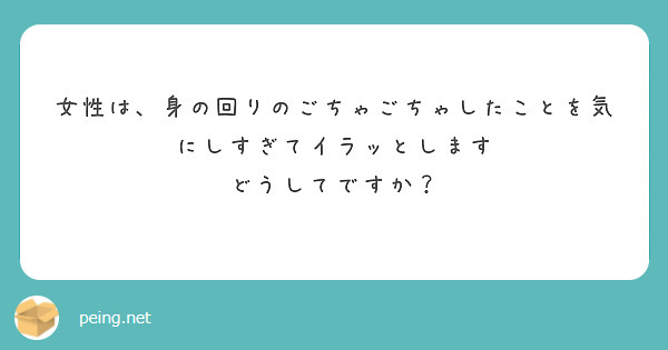 女性は、身の回りのごちゃごちゃしたことを気にしすぎてイラッとします
どうしてですか？
