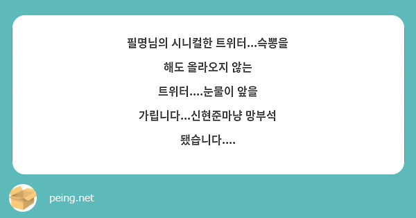 필명님의 시니컬한 트위터...슥뽕을 해도 올라오지 않는 트위터....눈물이 앞을 가립니다...신현준마냥 망부석 됐습니다....
