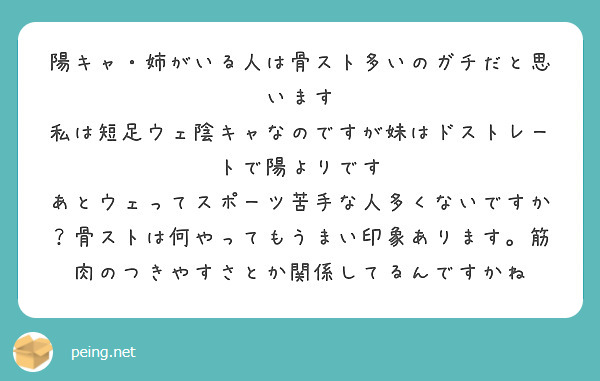 陽キャ・姉がいる人は骨スト多いのガチだと思います
私は短足ウェ陰キャなのですが妹はドストレートで陽よりです
あとウェってスポーツ苦手な人多くないですか？骨ストは何やってもうまい印象あります。筋肉のつきやすさとか関係してるんですかね
