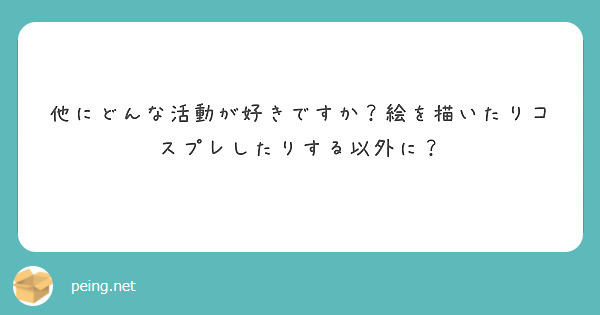 他にどんな活動が好きですか？絵を描いたりコスプレしたりする以外に？ 