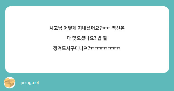 시고님 어떻게 지내셨어요?ㅠㅠ 백신은 다 맞으셨나요? 밥 잘 챙겨드시구다니져?ㅠㅠㅠㅠㅠㅠㅠ