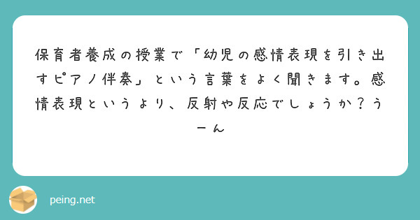 保育者養成の授業で 幼児の感情表現を引き出すピアノ伴奏 という言葉をよく聞きます 感情表現というより 反射や反応 Peing 質問箱