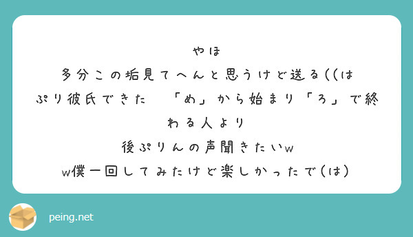 やほ
多分この垢見てへんと思うけど送る((は
ぷり彼氏できた❓「め」から始まり「ろ」で終わる人より
後ぷりんの声聞きたいw w僕一回してみたけど楽しかったで(は)