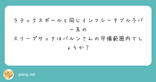 ラテックスボールと同じインフレータブルラバー系の スリープサックはバルンさんの守備範囲内でしょうか？ | Peing -質問箱-