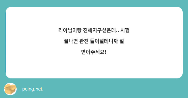 리아님이랑 친해지구싶은데.. 시험 끝나면 완전 들이댈테니까 절 받아주세요!