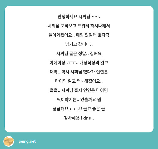 안녕하세요 시찌님……. 
시찌님 포타보고 트위터 하시나해서 들어와봤어요.. 페잉 있길래 호다닥 남기고 갑니다..
시찌님 글은 정말.. 징해요 어메이징..ㅜㅜ.. 애정적정의 읽고 대박.. 역시 시찌님 했다가 인연은 타이밍 읽고 멍~ 해졌어요.. 흑흑.. 시찌님 혹시 인연은 타이밍 뒷이야기는.. 있을까요 넘 궁금해요ㅜㅜ..!! 글고 좋은 글 감사해용 i dr u..