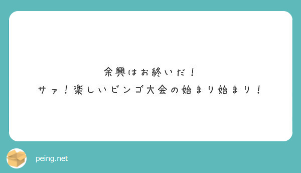 余興はお終いだ サァ 楽しいビンゴ大会の始まり始まり Peing 質問箱